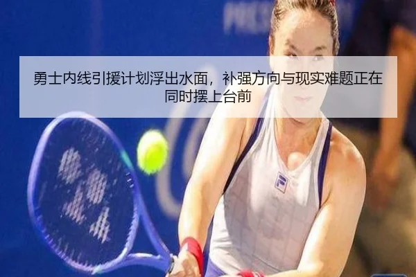 勇士内线引援计划浮出水面，补强方向与现实难题正在同时摆上台前